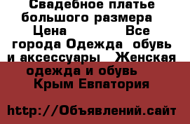 Свадебное платье большого размера › Цена ­ 17 000 - Все города Одежда, обувь и аксессуары » Женская одежда и обувь   . Крым,Евпатория